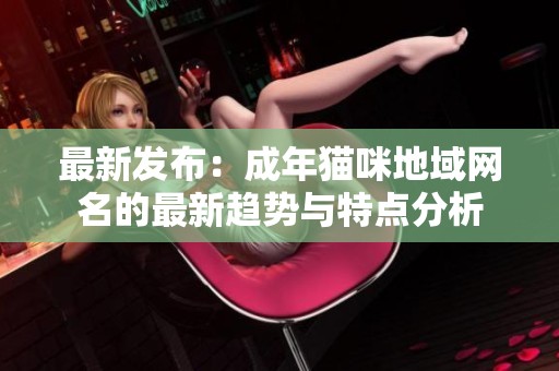 最新发布：成年猫咪地域网名的最新趋势与特点分析