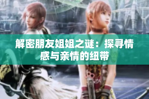 解密朋友姐姐之谜：探寻情感与亲情的纽带