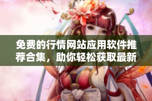免费的行情网站应用软件推荐合集，助你轻松获取最新市场资讯