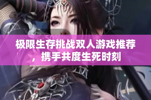 极限生存挑战双人游戏推荐，携手共度生死时刻