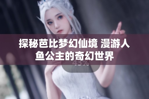 探秘芭比梦幻仙境 漫游人鱼公主的奇幻世界