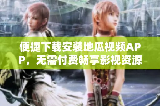 便捷下载安装地瓜视频APP，无需付费畅享影视资源