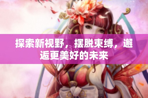 探索新视野，摆脱束缚，邂逅更美好的未来