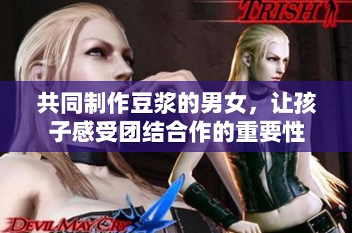 共同制作豆浆的男女，让孩子感受团结合作的重要性