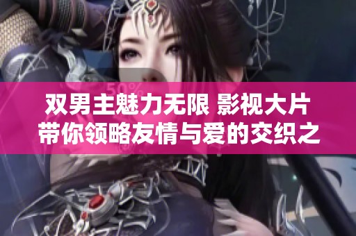 双男主魅力无限 影视大片带你领略友情与爱的交织之旅