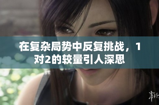 在复杂局势中反复挑战，1对2的较量引人深思