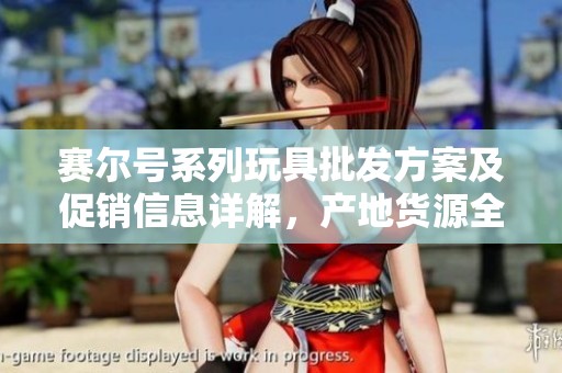 赛尔号系列玩具批发方案及促销信息详解，产地货源全解析