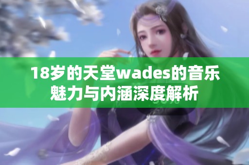 18岁的天堂wades的音乐魅力与内涵深度解析