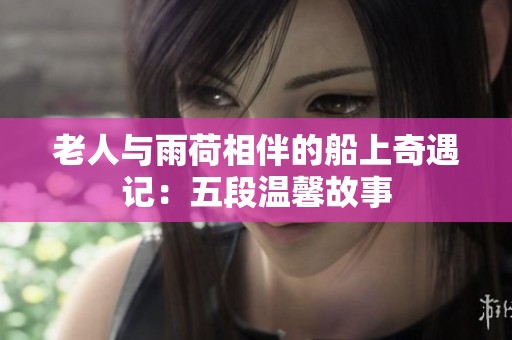 老人与雨荷相伴的船上奇遇记：五段温馨故事