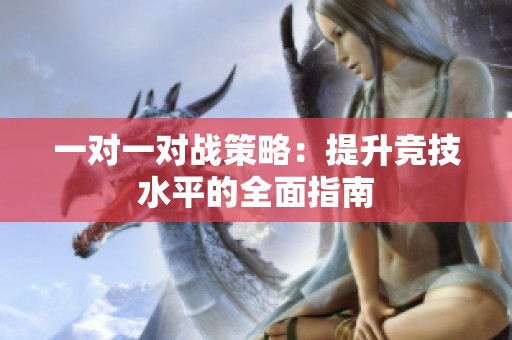 一对一对战策略：提升竞技水平的全面指南
