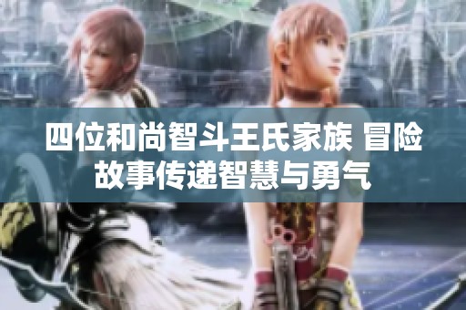 四位和尚智斗王氏家族 冒险故事传递智慧与勇气