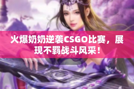 火爆奶奶逆袭CSGO比赛，展现不羁战斗风采！