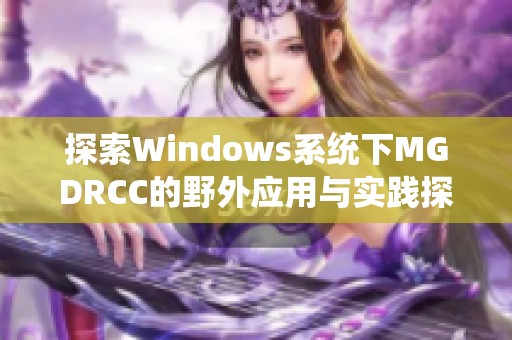 探索Windows系统下MGDRCC的野外应用与实践探索