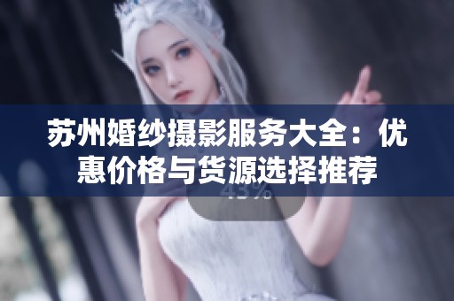 苏州婚纱摄影服务大全：优惠价格与货源选择推荐