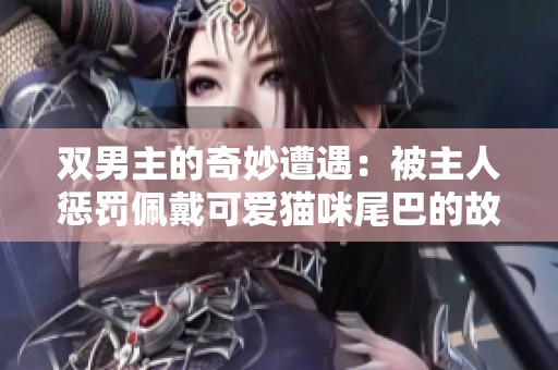 双男主的奇妙遭遇：被主人惩罚佩戴可爱猫咪尾巴的故事