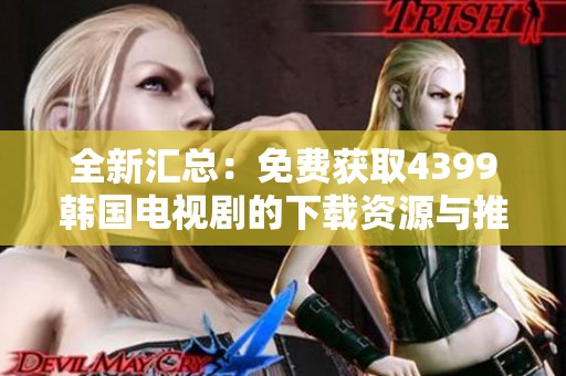 全新汇总：免费获取4399韩国电视剧的下载资源与推荐