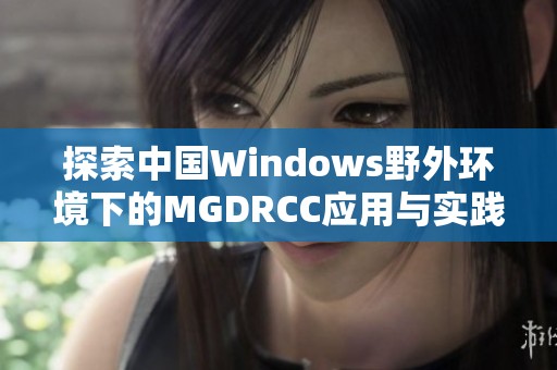 探索中国Windows野外环境下的MGDRCC应用与实践研究