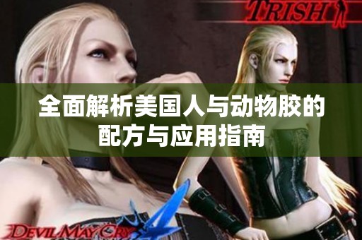 全面解析美国人与动物胶的配方与应用指南