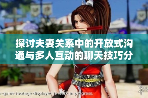 探讨夫妻关系中的开放式沟通与多人互动的聊天技巧分享