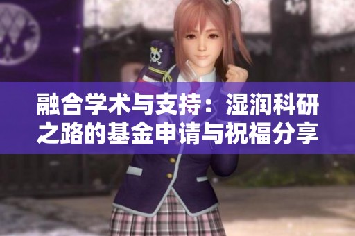融合学术与支持：湿润科研之路的基金申请与祝福分享