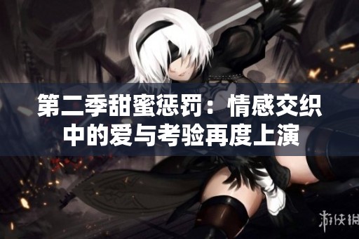 第二季甜蜜惩罚：情感交织中的爱与考验再度上演