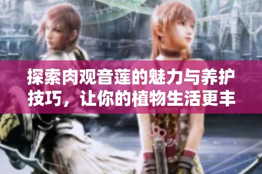 探索肉观音莲的魅力与养护技巧，让你的植物生活更丰富