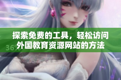 探索免费的工具，轻松访问外国教育资源网站的方法