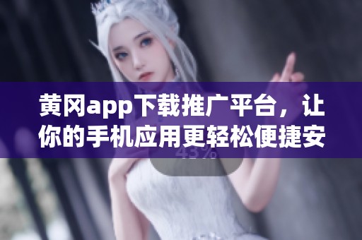 黄冈app下载推广平台，让你的手机应用更轻松便捷安装