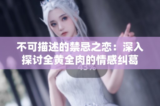 不可描述的禁忌之恋：深入探讨全黄全肉的情感纠葛