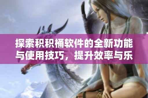 探索积积桶软件的全新功能与使用技巧，提升效率与乐趣