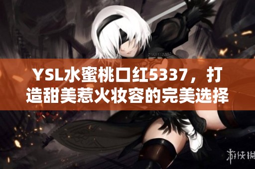 YSL水蜜桃口红5337，打造甜美惹火妆容的完美选择