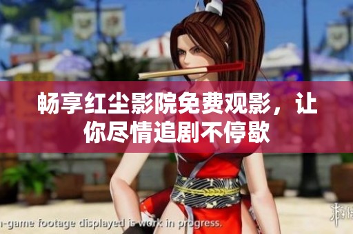 畅享红尘影院免费观影，让你尽情追剧不停歇