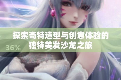 探索奇特造型与创意体验的独特美发沙龙之旅