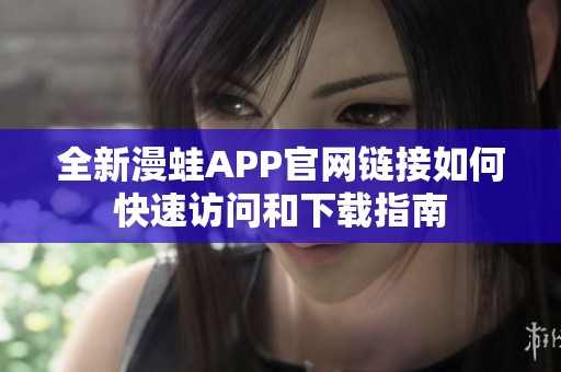 全新漫蛙APP官网链接如何快速访问和下载指南