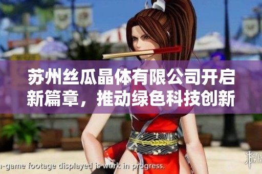 苏州丝瓜晶体有限公司开启新篇章，推动绿色科技创新发展