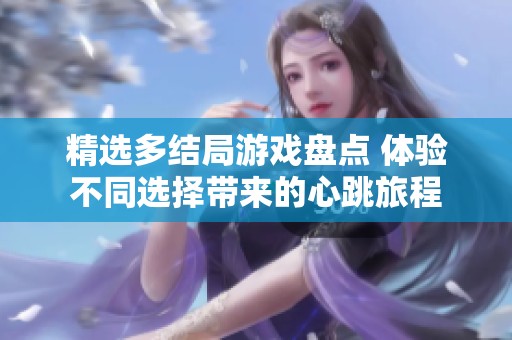 精选多结局游戏盘点 体验不同选择带来的心跳旅程