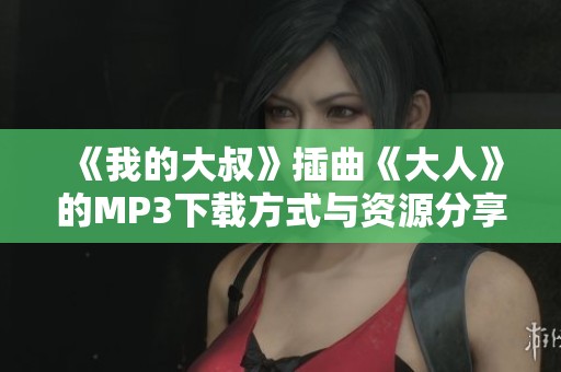 《我的大叔》插曲《大人》的MP3下载方式与资源分享