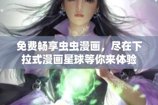 免费畅享虫虫漫画，尽在下拉式漫画星球等你来体验
