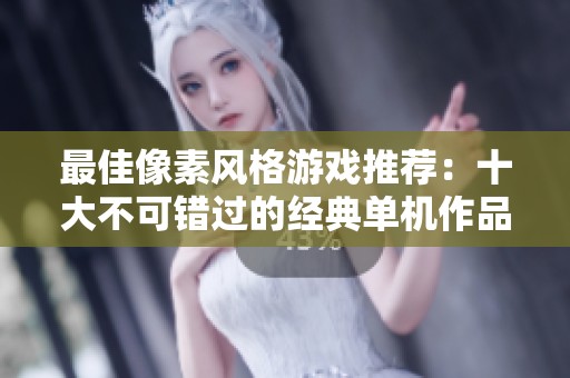 最佳像素风格游戏推荐：十大不可错过的经典单机作品