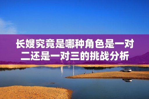 长嫂究竟是哪种角色是一对二还是一对三的挑战分析