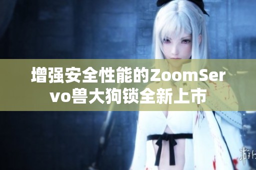 增强安全性能的ZoomServo兽大狗锁全新上市