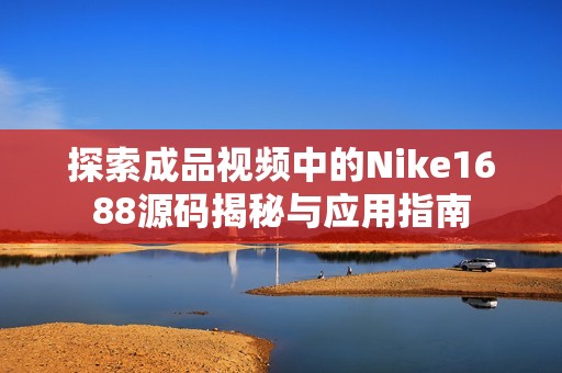 探索成品视频中的Nike1688源码揭秘与应用指南