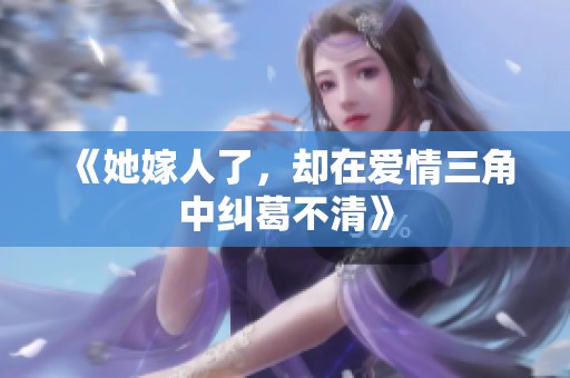 《她嫁人了，却在爱情三角中纠葛不清》