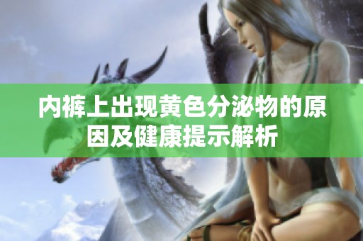 内裤上出现黄色分泌物的原因及健康提示解析