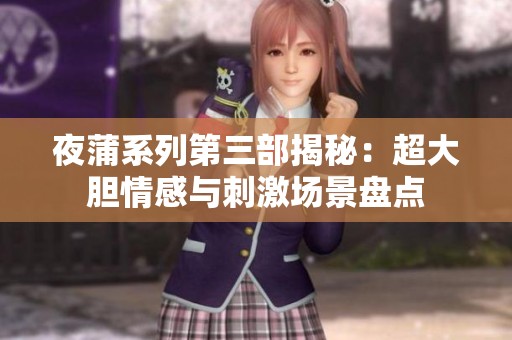 夜蒲系列第三部揭秘：超大胆情感与刺激场景盘点