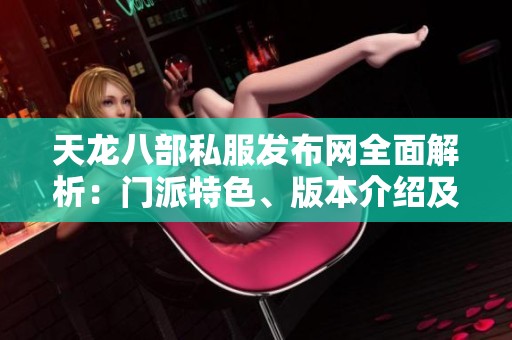 天龙八部私服发布网全面解析：门派特色、版本介绍及活动详情