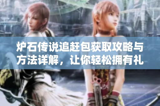 炉石传说追赶包获取攻略与方法详解，让你轻松拥有礼包