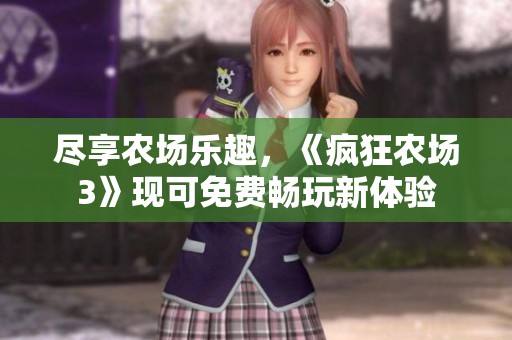 尽享农场乐趣，《疯狂农场3》现可免费畅玩新体验