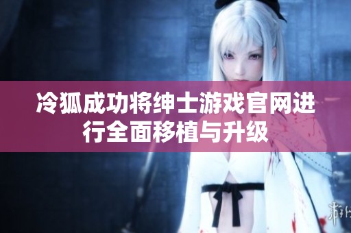 冷狐成功将绅士游戏官网进行全面移植与升级