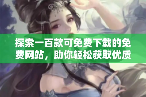 探索一百款可免费下载的免费网站，助你轻松获取优质资源